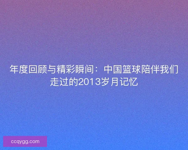 年度回顾与精彩瞬间：中国篮球陪伴我们走过的2013岁月记忆