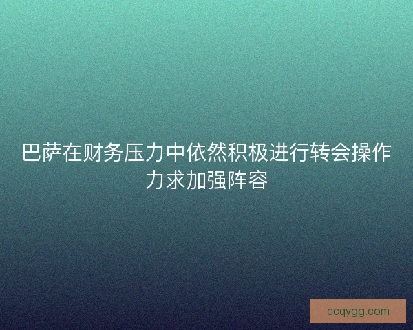 巴萨在财务压力中依然积极进行转会操作力求加强阵容